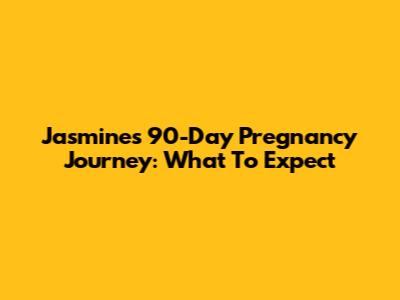 Jasmine's 90-Day Pregnancy Journey: What To Expect