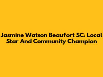 Jasmine Watson Beaufort SC: Local Star And Community Champion