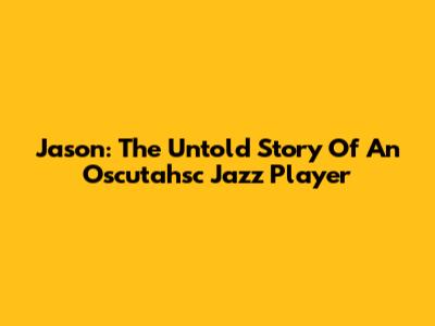 Jason: The Untold Story Of An Oscutahsc Jazz Player