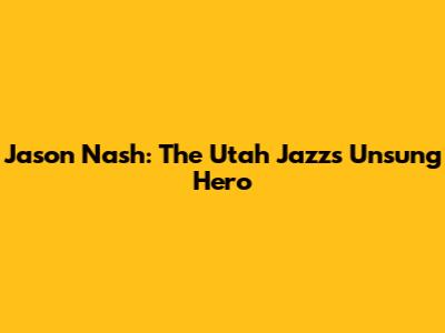 Jason Nash: The Utah Jazz's Unsung Hero