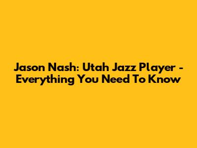 Jason Nash: Utah Jazz Player - Everything You Need To Know