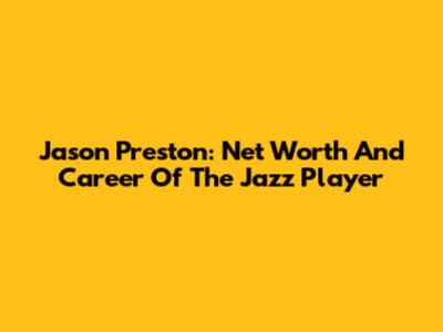 Jason Preston: Net Worth And Career Of The Jazz Player