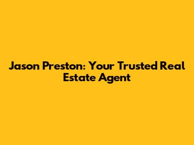 Jason Preston: Your Trusted Real Estate Agent