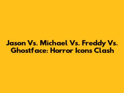 Jason Vs. Michael Vs. Freddy Vs. Ghostface: Horror Icons Clash