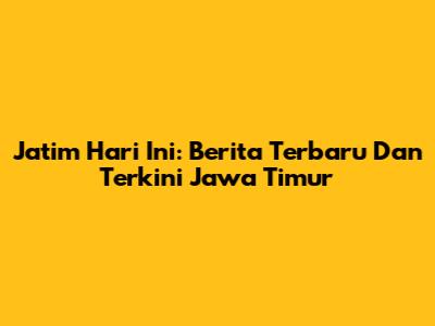 Jatim Hari Ini: Berita Terbaru Dan Terkini Jawa Timur