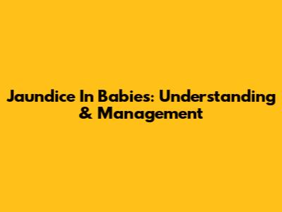 Jaundice In Babies: Understanding & Management