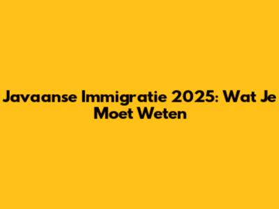Javaanse Immigratie 2025: Wat Je Moet Weten