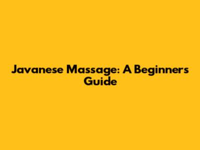 Javanese Massage: A Beginner's Guide