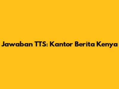 Jawaban TTS: Kantor Berita Kenya