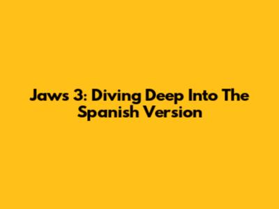 Jaws 3: Diving Deep Into The Spanish Version