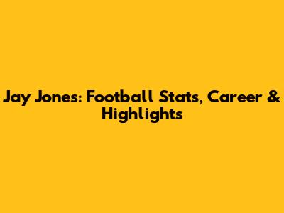 Jay Jones: Football Stats, Career & Highlights