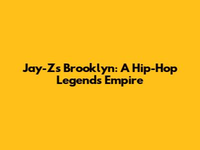 Jay-Z's Brooklyn: A Hip-Hop Legend's Empire