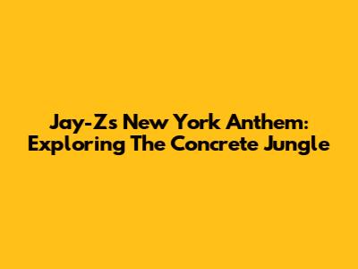 Jay-Z's New York Anthem: Exploring The Concrete Jungle