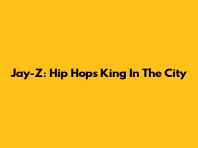Jay-Z: Hip Hop's King In The City