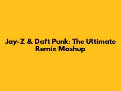 Jay-Z & Daft Punk: The Ultimate Remix Mashup
