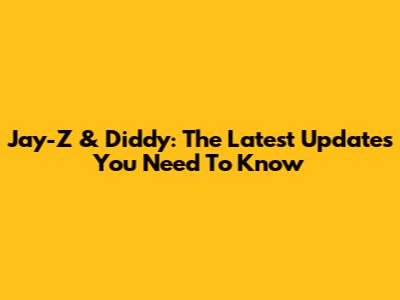 Jay-Z & Diddy: The Latest Updates You Need To Know