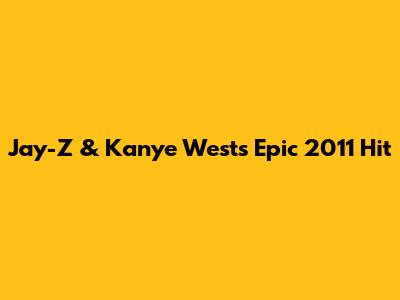 Jay-Z & Kanye West's Epic 2011 Hit