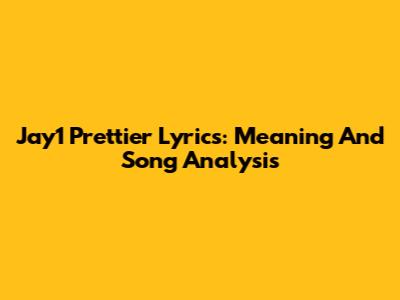 Jay1 Prettier Lyrics: Meaning And Song Analysis