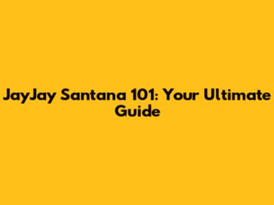 JayJay Santana 101: Your Ultimate Guide