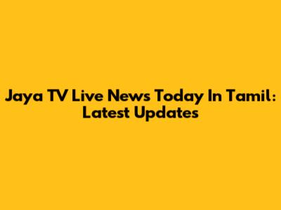 Jaya TV Live News Today In Tamil: Latest Updates