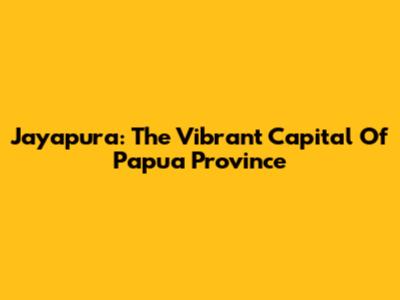 Jayapura: The Vibrant Capital Of Papua Province