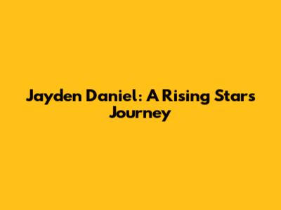 Jayden Daniel: A Rising Star's Journey