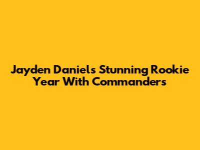 Jayden Daniels' Stunning Rookie Year With Commanders