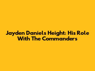 Jayden Daniels Height: His Role With The Commanders
