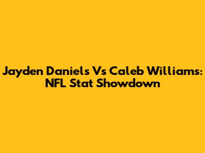 Jayden Daniels Vs Caleb Williams: NFL Stat Showdown