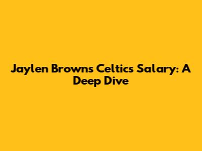 Jaylen Brown's Celtics Salary: A Deep Dive