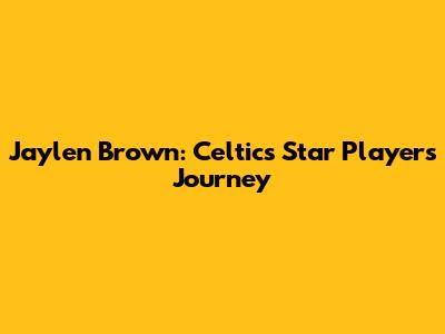 Jaylen Brown: Celtics Star Player's Journey
