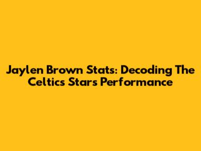 Jaylen Brown Stats: Decoding The Celtics Star's Performance