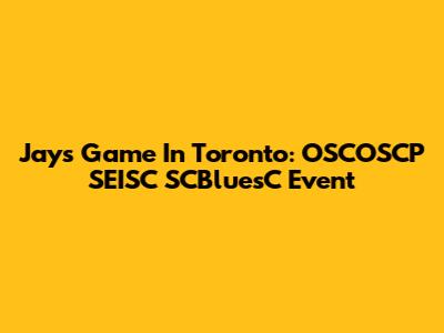 Jays Game In Toronto: OSCOSCP SEISC SCBluesC Event