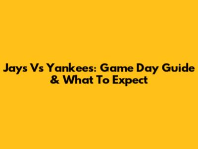 Jays Vs Yankees: Game Day Guide & What To Expect