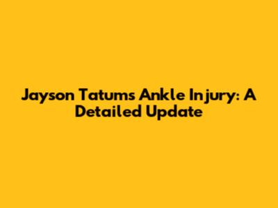 Jayson Tatum's Ankle Injury: A Detailed Update
