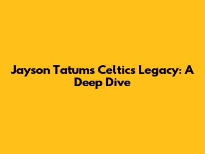 Jayson Tatum's Celtics Legacy: A Deep Dive