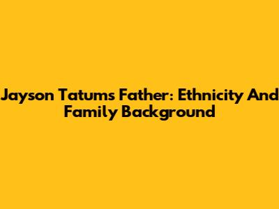 Jayson Tatum's Father: Ethnicity And Family Background