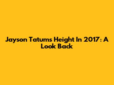 Jayson Tatum's Height In 2017: A Look Back