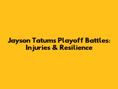 Jayson Tatum's Playoff Battles: Injuries & Resilience
