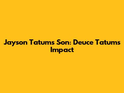 Jayson Tatum's Son: Deuce Tatum's Impact