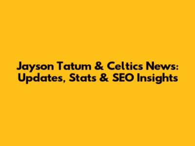 Jayson Tatum & Celtics News: Updates, Stats & SEO Insights