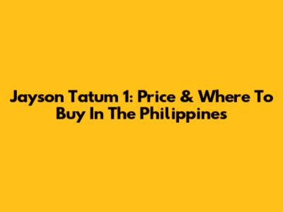 Jayson Tatum 1: Price & Where To Buy In The Philippines