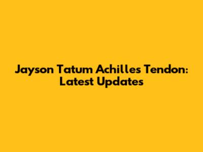 Jayson Tatum Achilles Tendon: Latest Updates