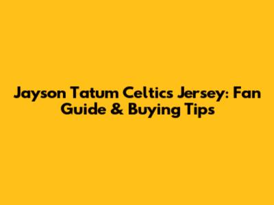 Jayson Tatum Celtics Jersey: Fan Guide & Buying Tips