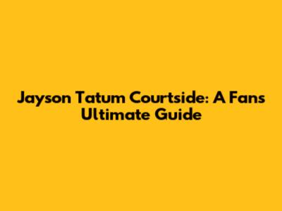 Jayson Tatum Courtside: A Fan's Ultimate Guide