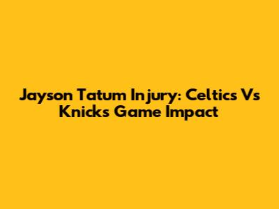Jayson Tatum Injury: Celtics Vs Knicks Game Impact
