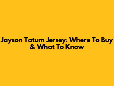 Jayson Tatum Jersey: Where To Buy & What To Know
