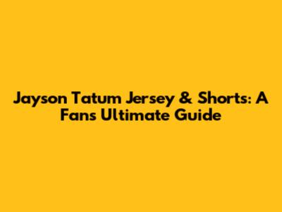 Jayson Tatum Jersey & Shorts: A Fan's Ultimate Guide