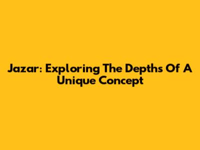 Jazar: Exploring The Depths Of A Unique Concept