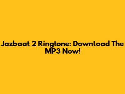 Jazbaat 2 Ringtone: Download The MP3 Now!
